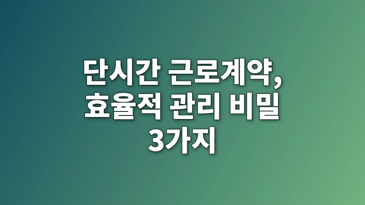 단시간 근로계약, 효율적 관리 비밀 3가지